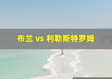 布兰 vs 利勒斯特罗姆